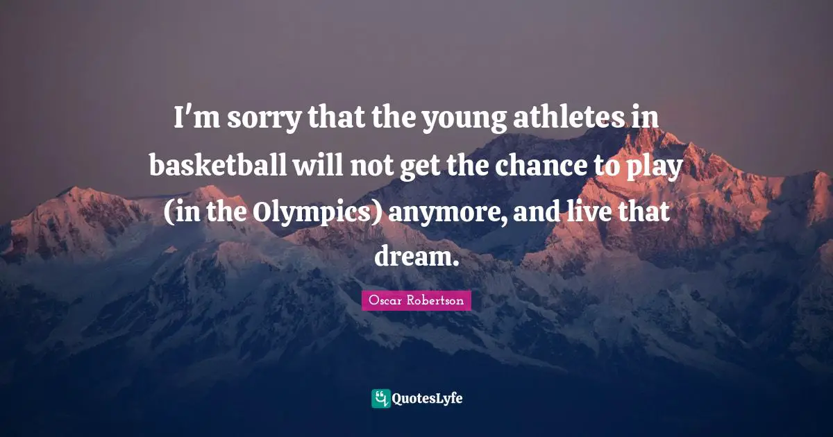 I'm sorry that the young athletes in basketball will not get the chance to play (in the Olympics) anymore, and live that dream.