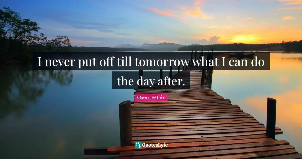 Oscar Wilde Quotes: I never put off till tomorrow what I can do the day after.