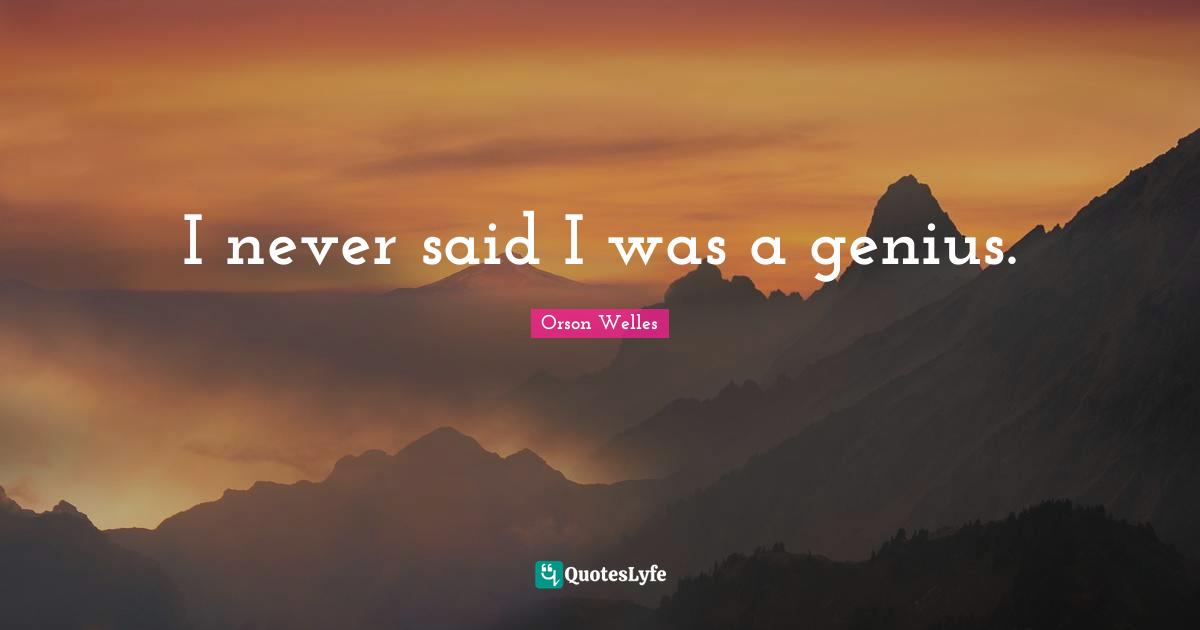 I never said I was a genius.