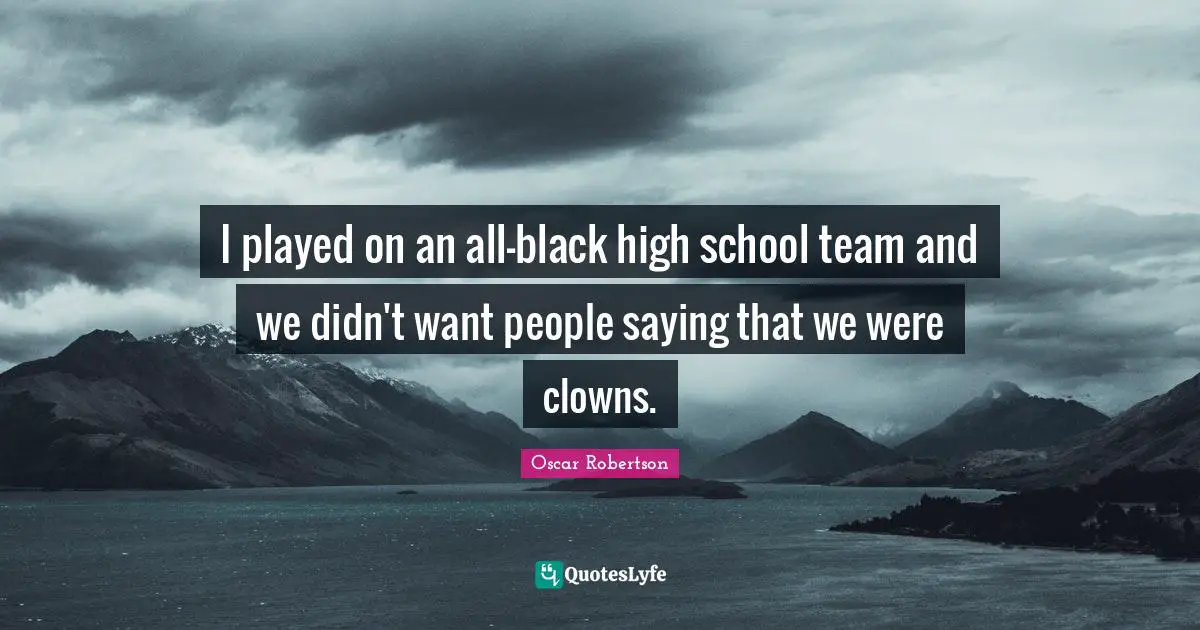 I played on an all-black high school team and we didn't want people saying that we were clowns.