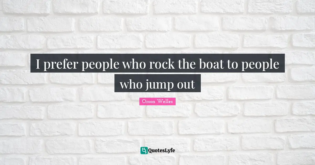 Orson Welles Quotes: "I prefer people who rock the boat to people who jump out"