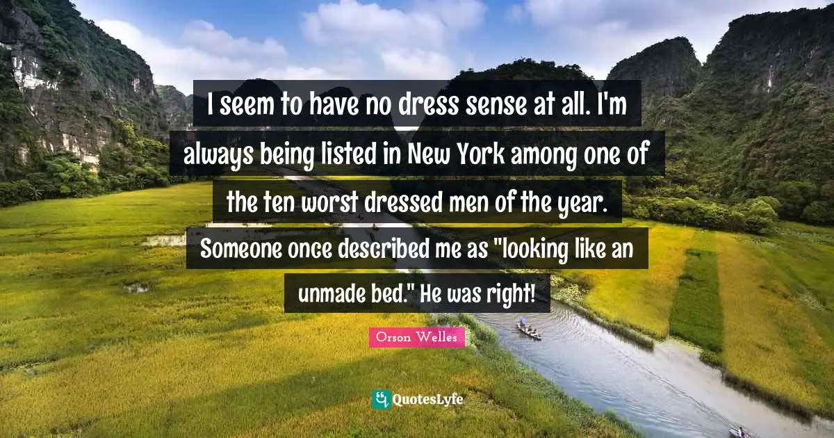 Orson Welles Quotes: "I seem to have no dress sense at all. I'm always being listed in New York among one of the ten worst dressed men of the year. Someone once described me as "looking like an unmade bed." He was right!"