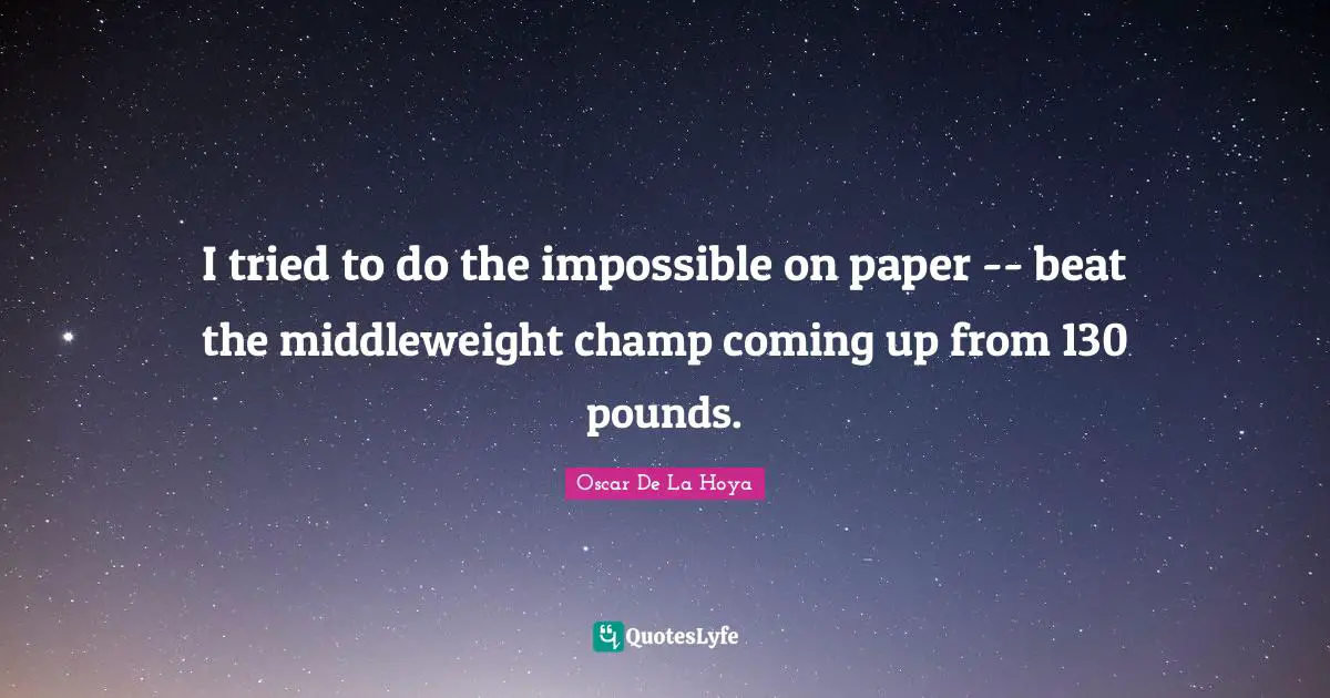 I tried to do the impossible on paper -- beat the middleweight champ coming up from 130 pounds.