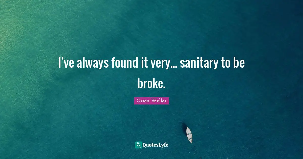Orson Welles Quotes: "I've always found it very... sanitary to be broke."