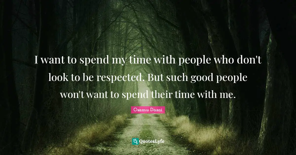 Good People Quotes: "I want to spend my time with people who don't look to be respected. But such good people won't want to spend their time with me."