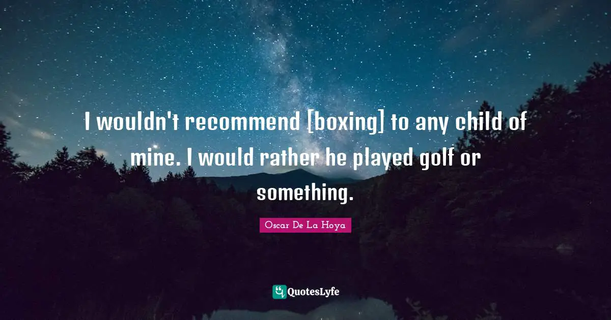 I wouldn't recommend [boxing] to any child of mine. I would rather he played golf or something.