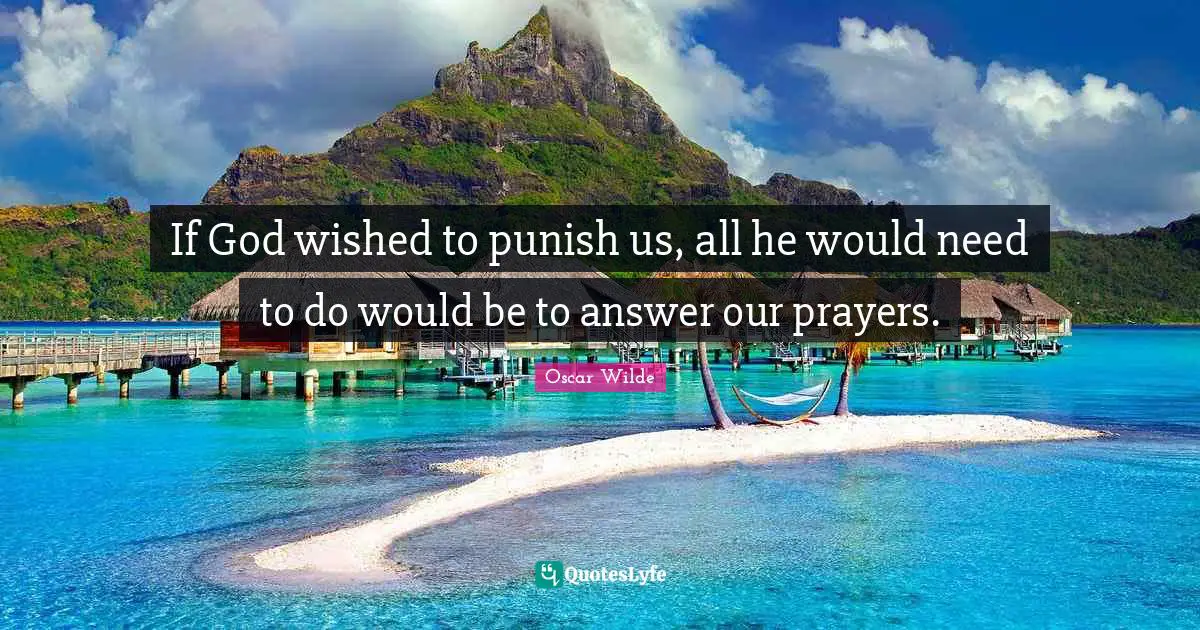If God wished to punish us, all he would need to do would be to answer our prayers.