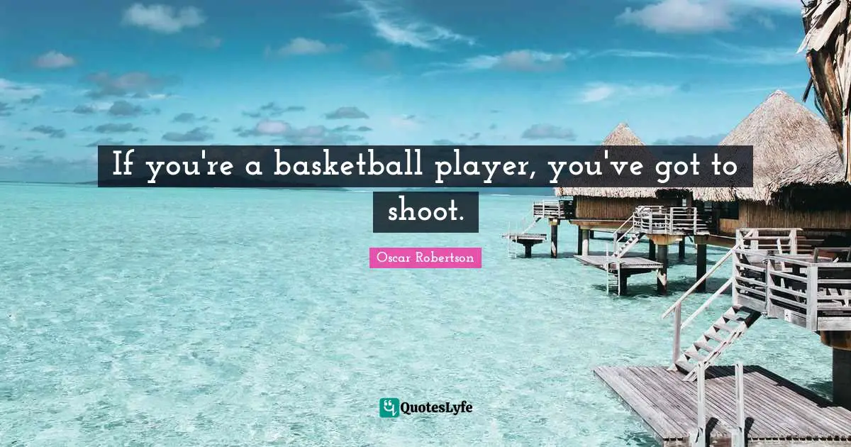 If you're a basketball player, you've got to shoot.