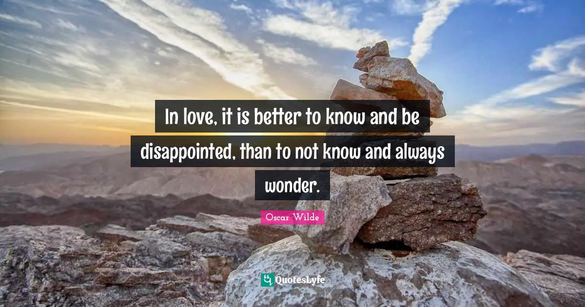 Oscar Wilde Quotes: "In love, it is better to know and be disappointed, than to not know and always wonder."
