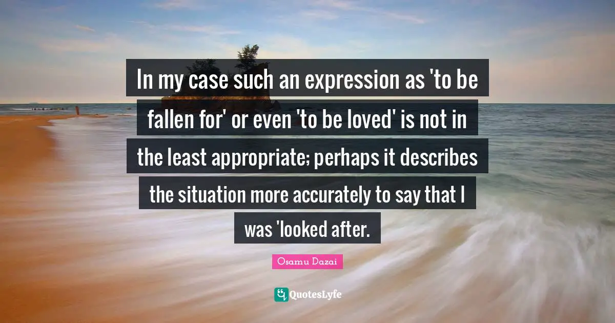 In my case such an expression as 'to be fallen for' or even 'to be loved' is not in the least appropriate; perhaps it describes the situation more accurately to say that I was 'looked after.