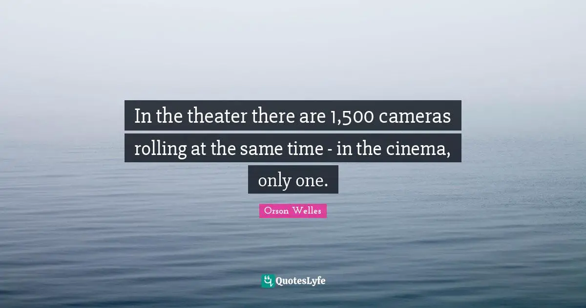 In the theater there are 1,500 cameras rolling at the same time - in the cinema, only one.