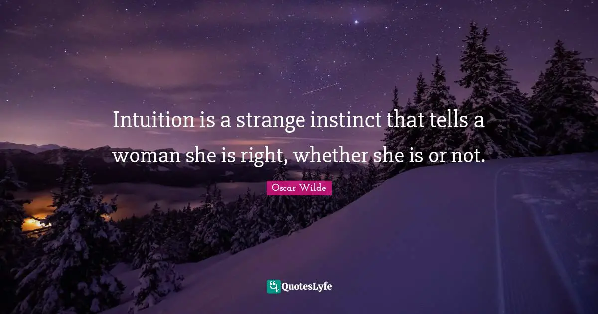 Intuition is a strange instinct that tells a woman she is right, whether she is or not.