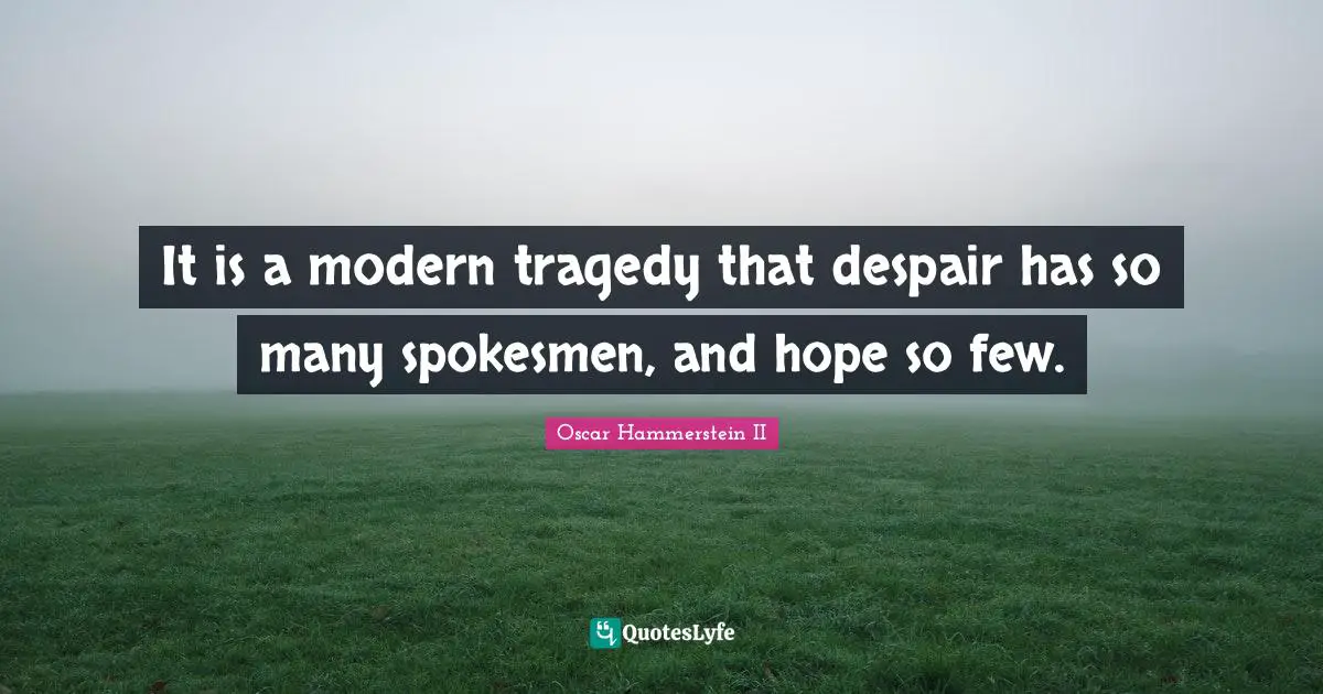 Oscar Hammerstein II Quotes: "It is a modern tragedy that despair has so many spokesmen, and hope so few."