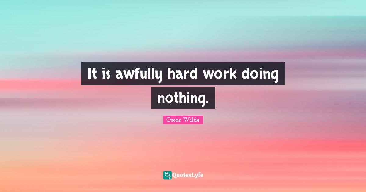 It is awfully hard work doing nothing.