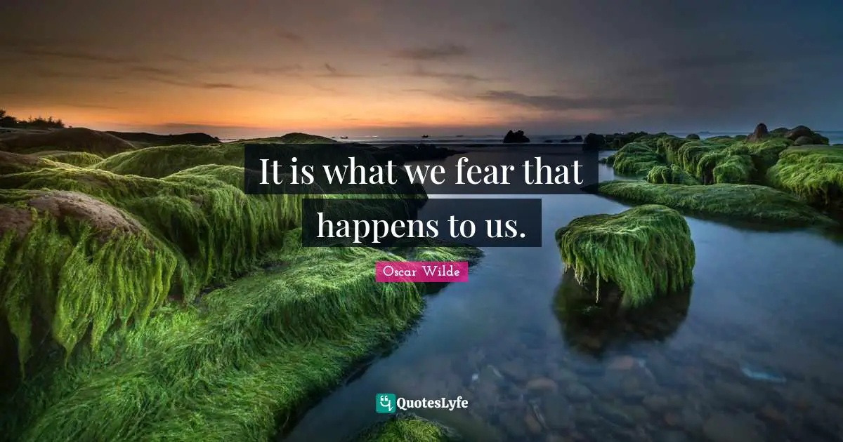 It is what we fear that happens to us.