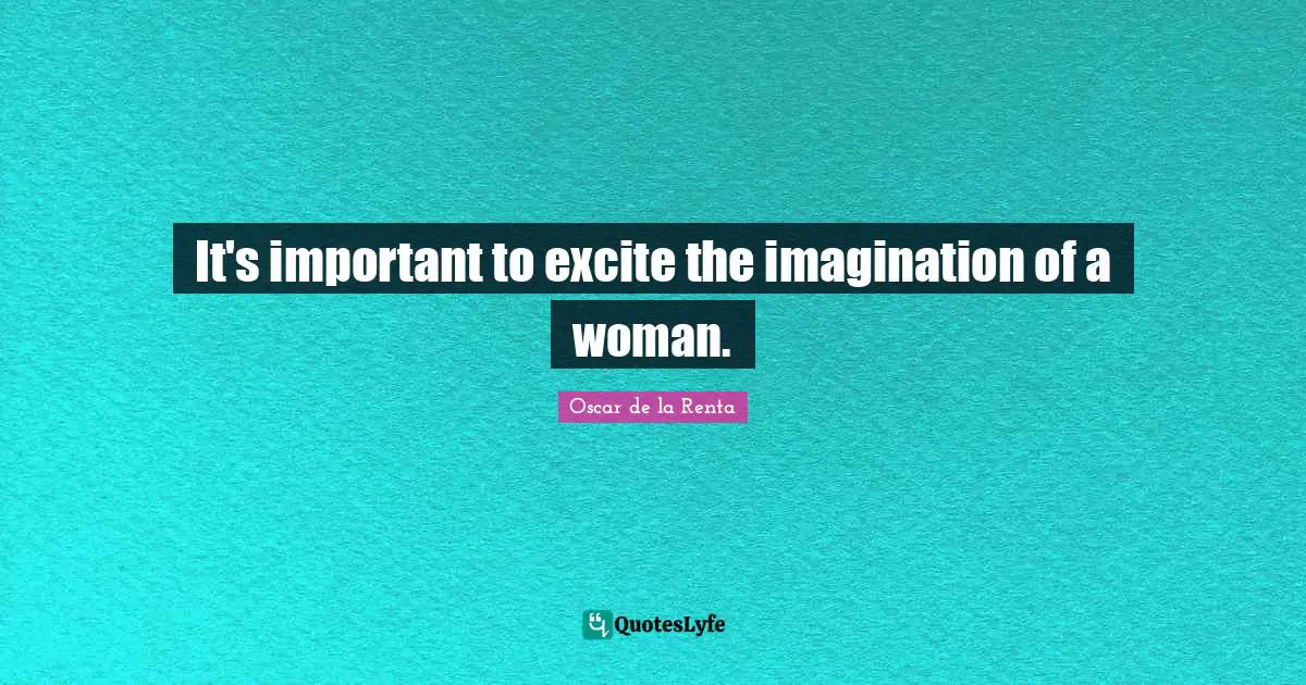 It's important to excite the imagination of a woman.