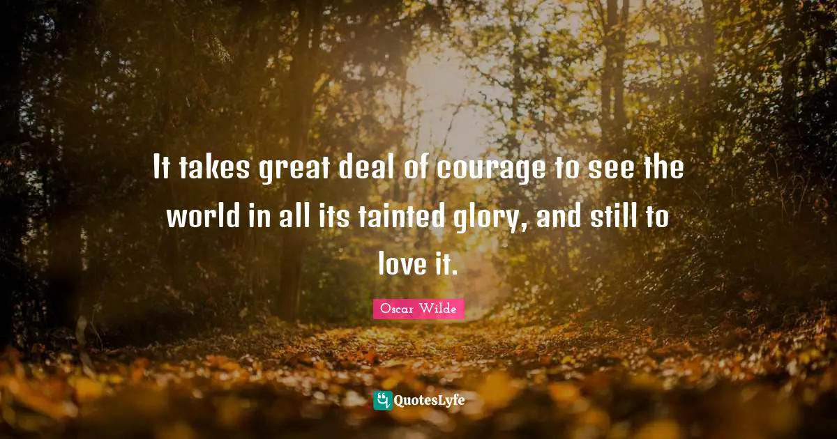 Tainted Quotes: "It takes great deal of courage to see the world in all its tainted glory, and still to love it."