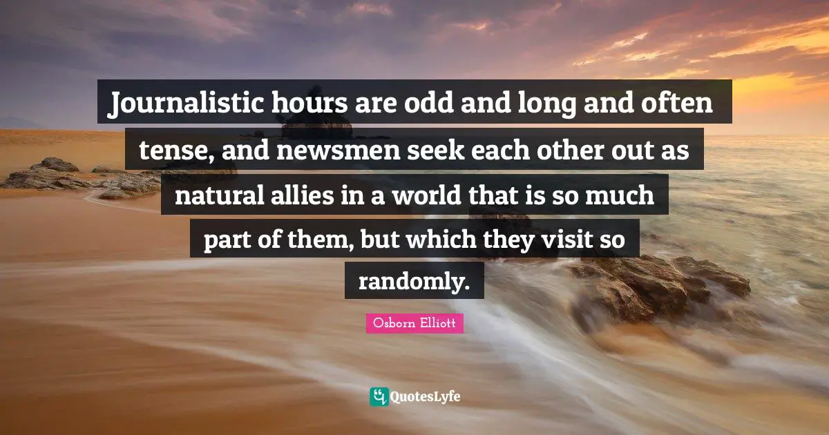 Journalistic hours are odd and long and often tense, and newsmen seek each other out as natural allies in a world that is so much part of them, but which they visit so randomly.