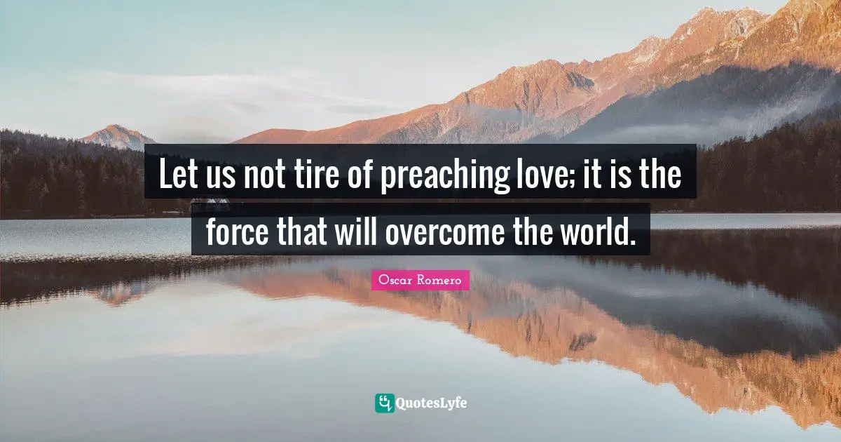 Overcoming Quotes: "Let us not tire of preaching love; it is the force that will overcome the world."
