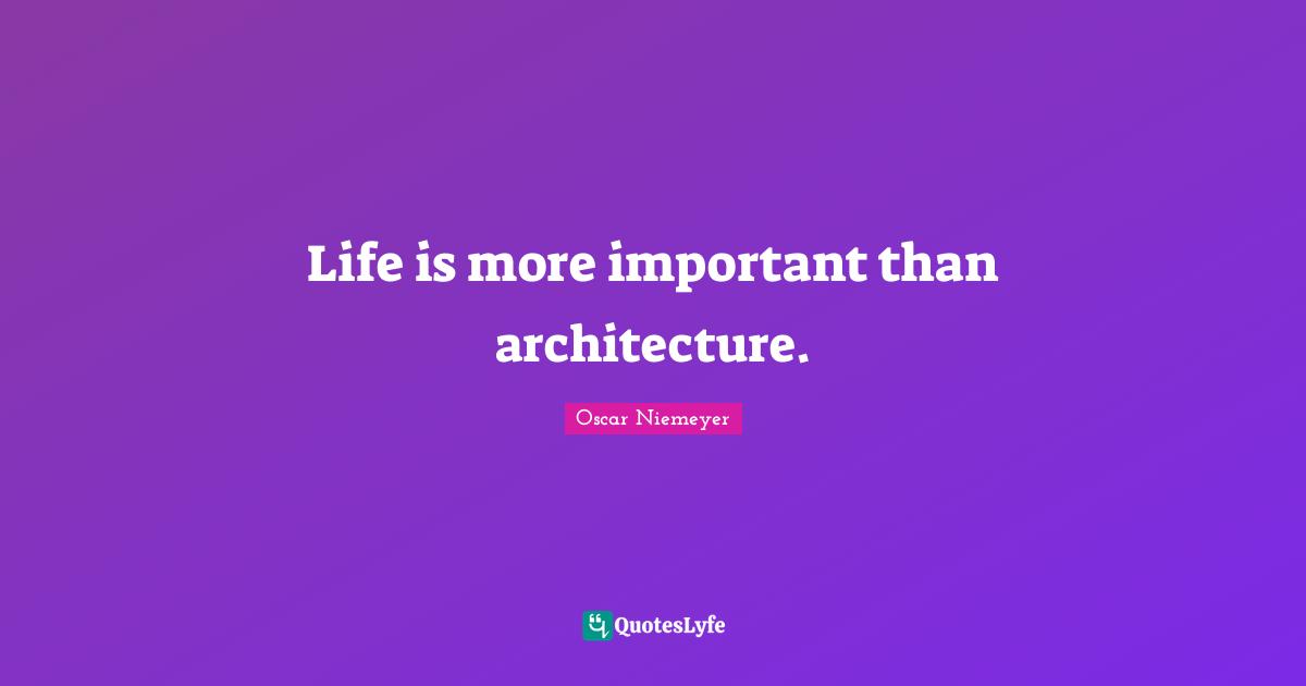 Life is more important than architecture.