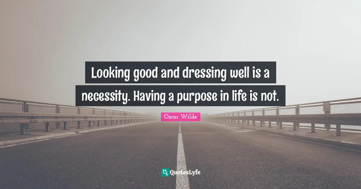 Looking Good Quotes: "Looking good and dressing well is a necessity. Having a purpose in life is not."