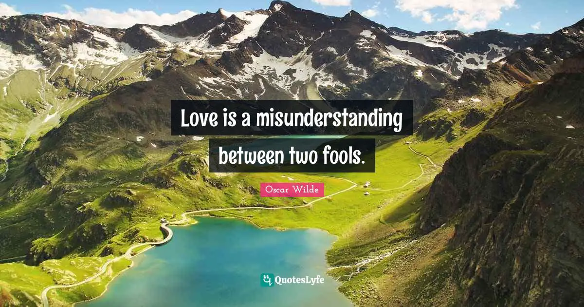 Love is a misunderstanding between two fools.