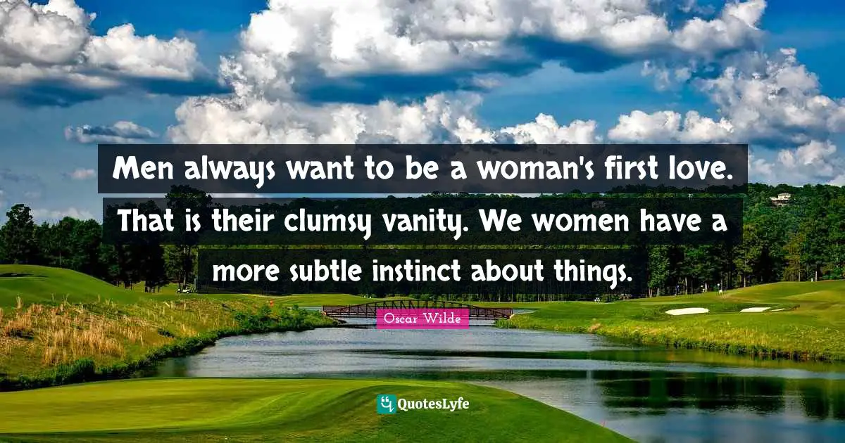 Clumsy Quotes: "Men always want to be a woman's first love. That is their clumsy vanity. We women have a more subtle instinct about things."
