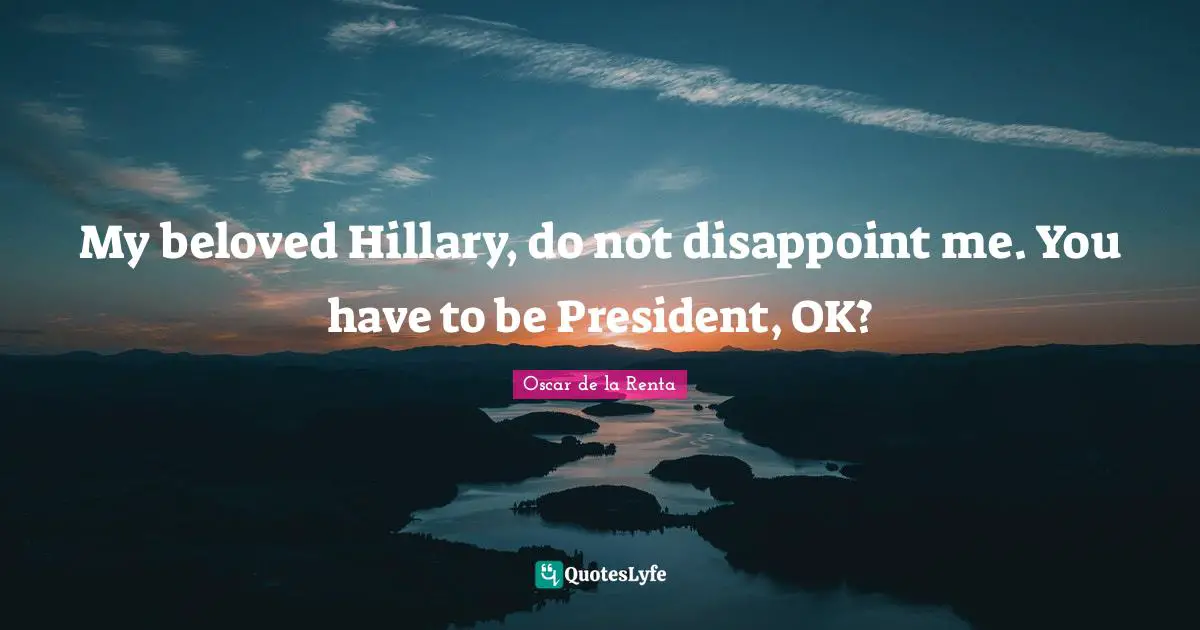 My beloved Hillary, do not disappoint me. You have to be President, OK?