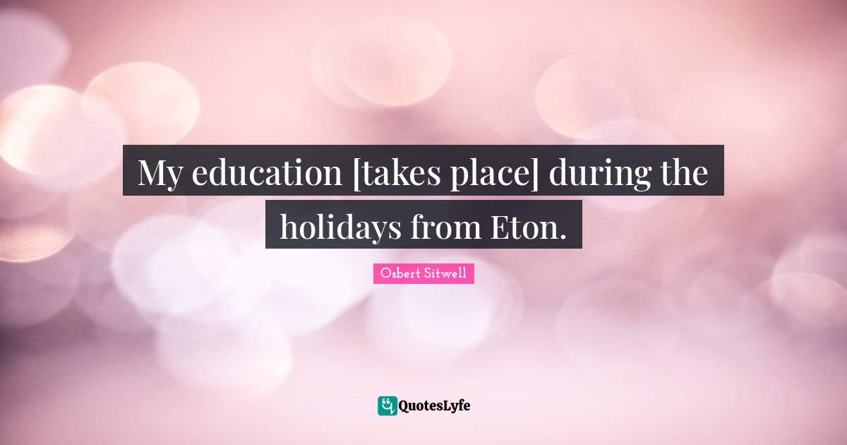 My education [takes place] during the holidays from Eton.