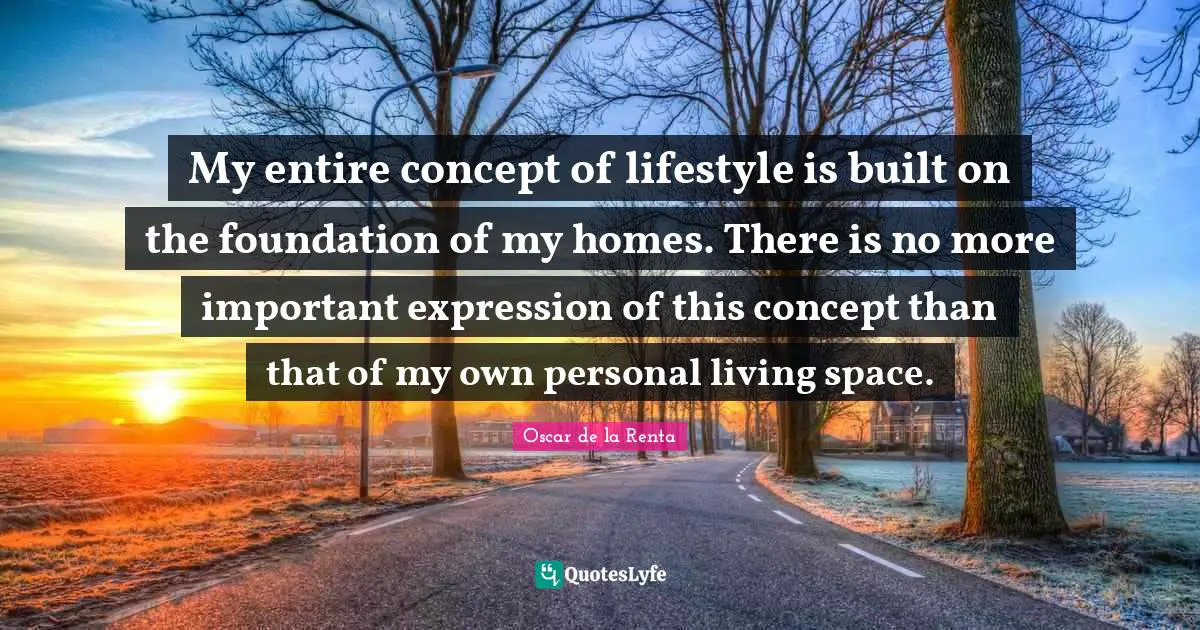 My entire concept of lifestyle is built on the foundation of my homes. There is no more important expression of this concept than that of my own personal living space.