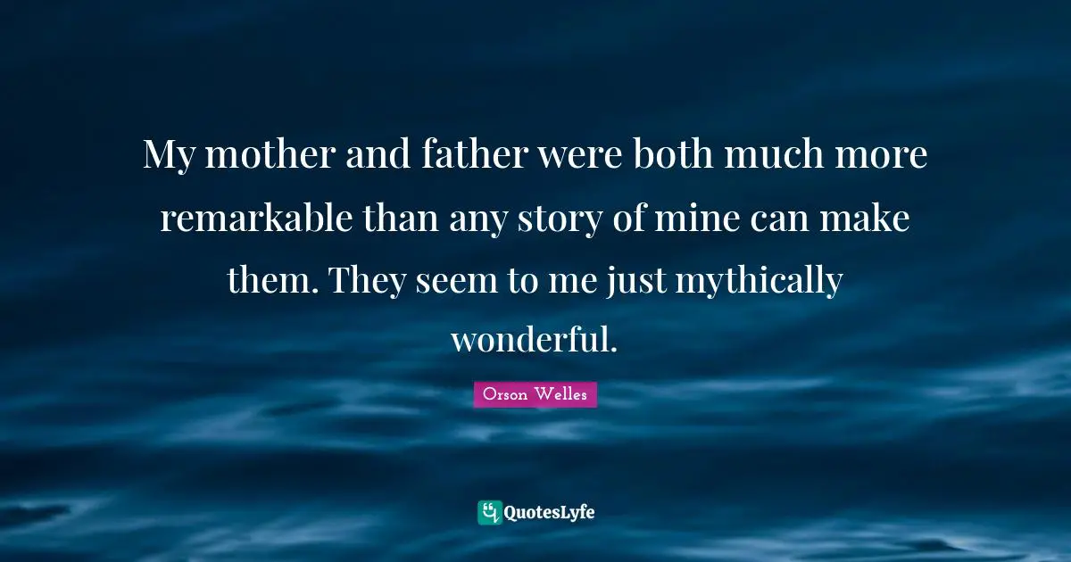 Mother And Father Quotes: "My mother and father were both much more remarkable than any story of mine can make them. They seem to me just mythically wonderful."