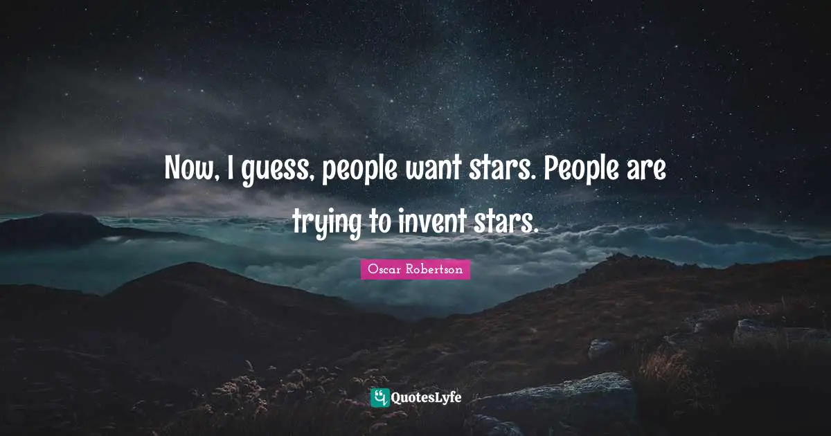 Now, I guess, people want stars. People are trying to invent stars.