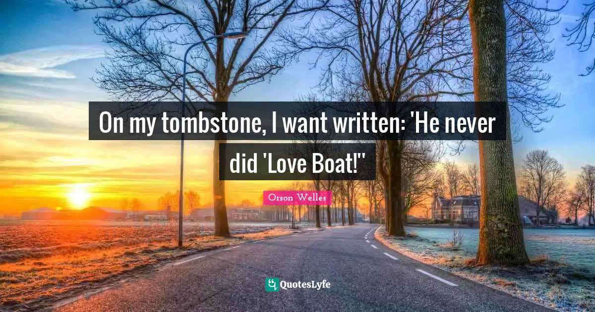 Orson Welles Quotes: "On my tombstone, I want written: 'He never did 'Love Boat!''"