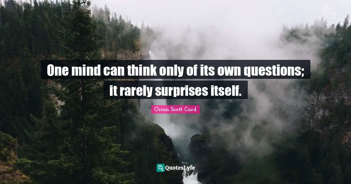 One mind can think only of its own questions; it rarely surprises itself.