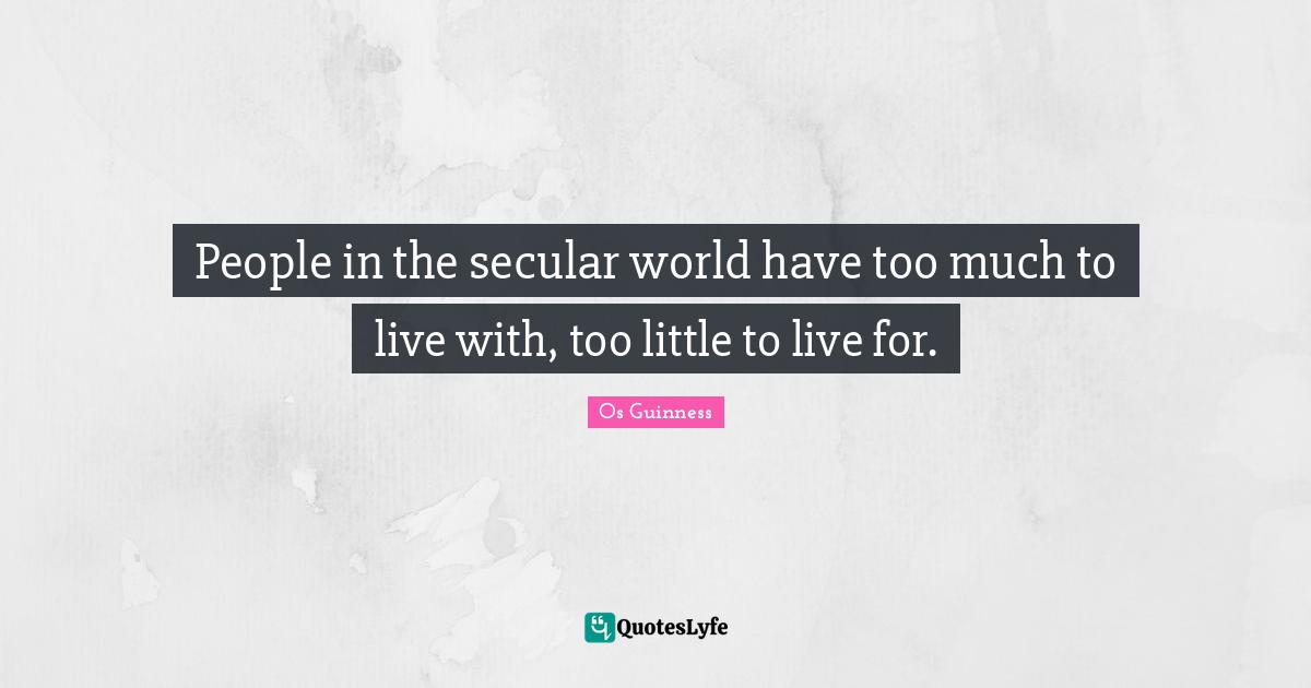 People in the secular world have too much to live with, too little to live for.