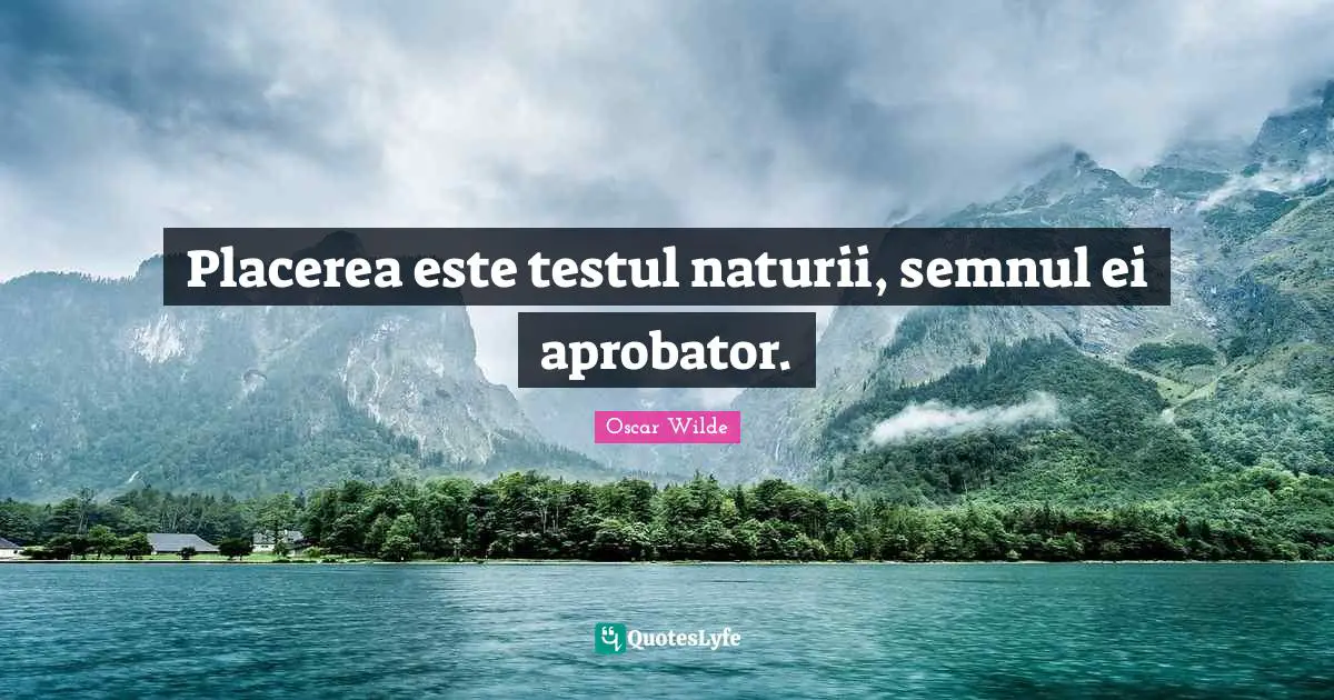 Oscar Wilde Quotes: "Placerea este testul naturii, semnul ei aprobator."