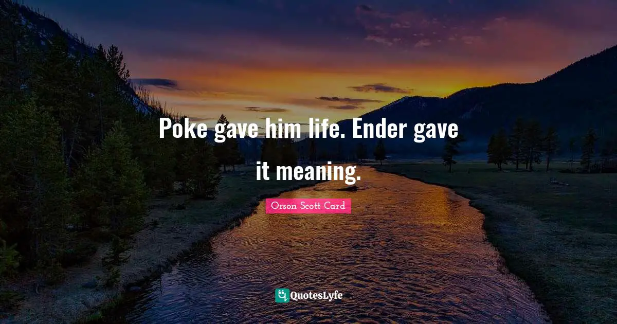 Poke gave him life. Ender gave it meaning.