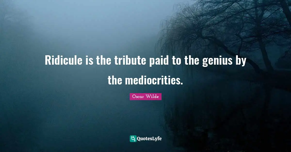Ridicule Quotes: "Ridicule is the tribute paid to the genius by the mediocrities."