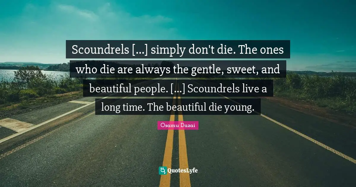 Scoundrels [...] simply don't die. The ones who die are always the gentle, sweet, and beautiful people. [...] Scoundrels live a long time. The beautiful die young.