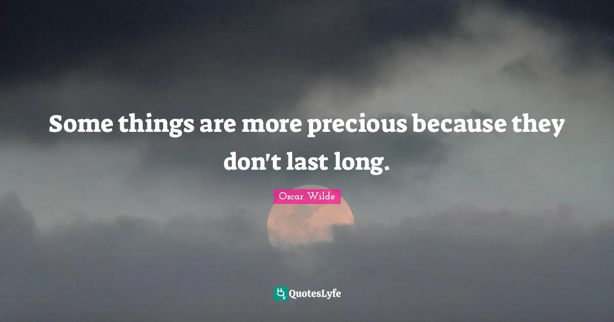 Some things are more precious because they don't last long.