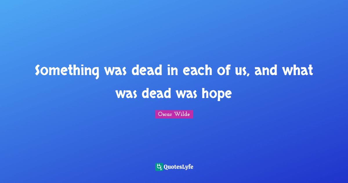 Something was dead in each of us, and what was dead was hope