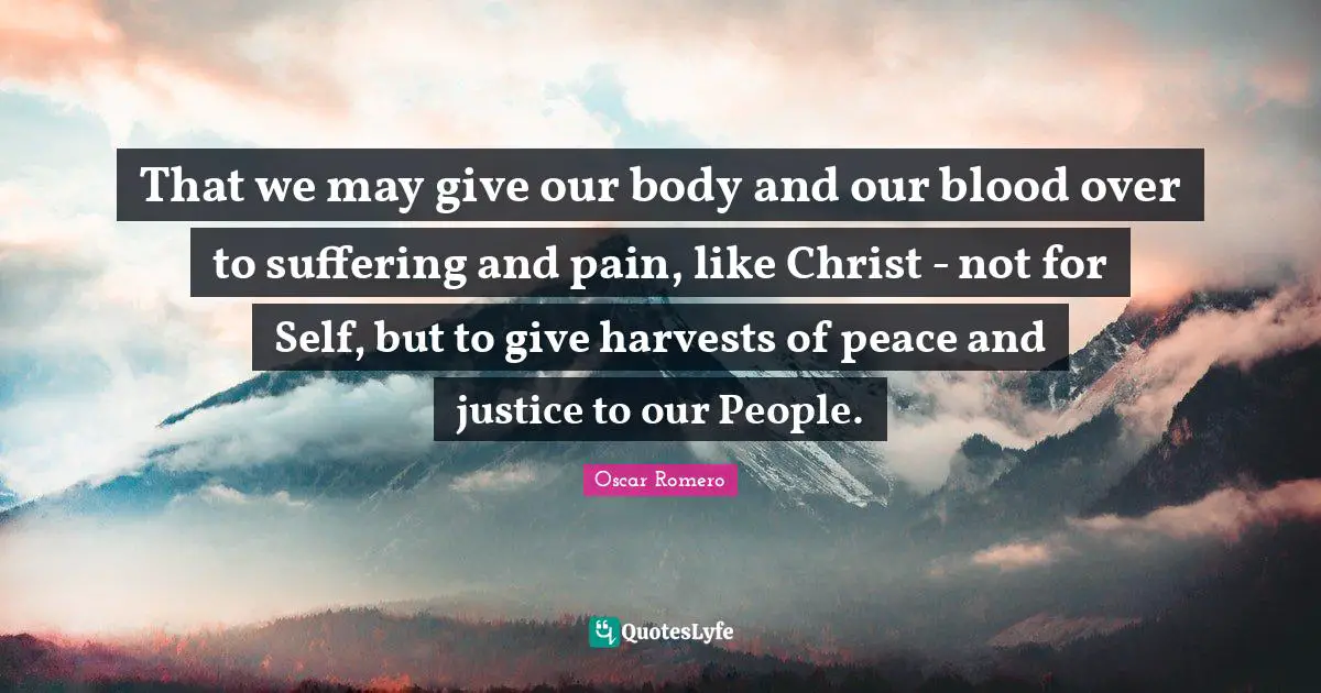That we may give our body and our blood over to suffering and pain, like Christ - not for Self, but to give harvests of peace and justice to our People.