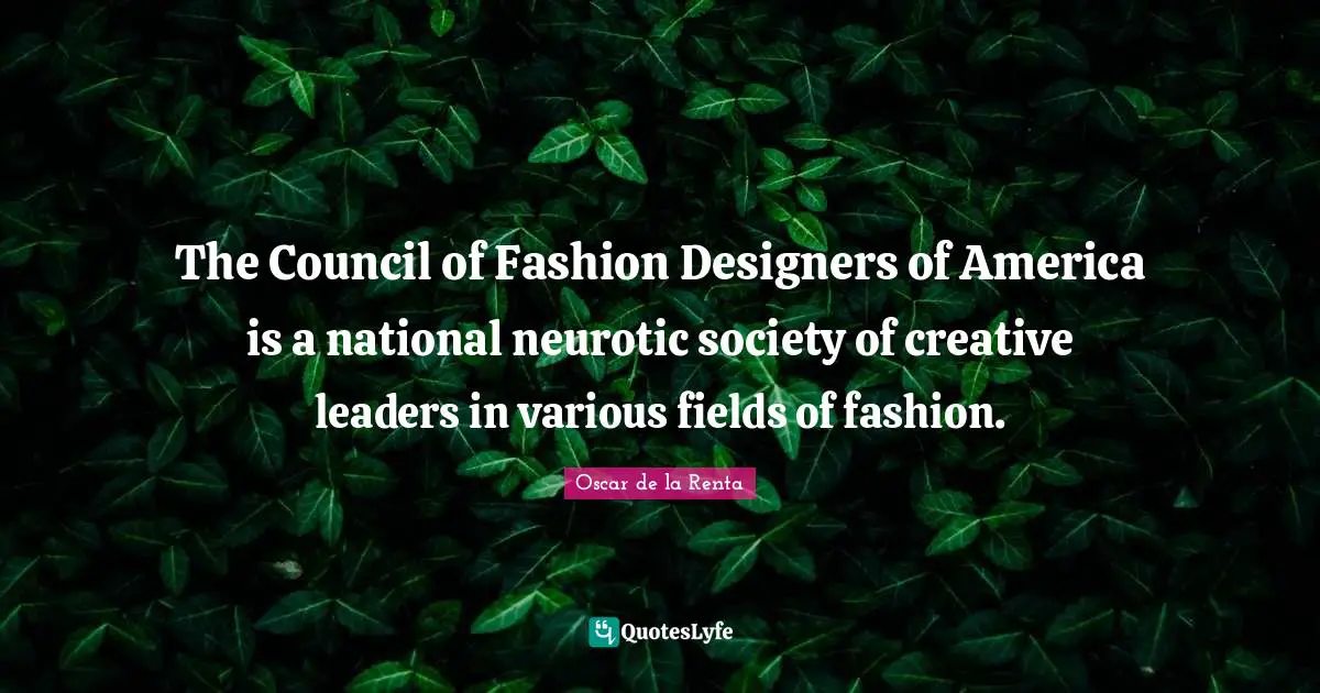 The Council of Fashion Designers of America is a national neurotic society of creative leaders in various fields of fashion.