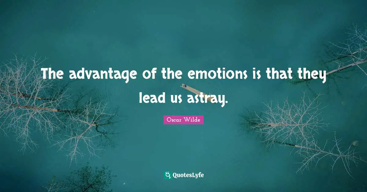 The advantage of the emotions is that they lead us astray.