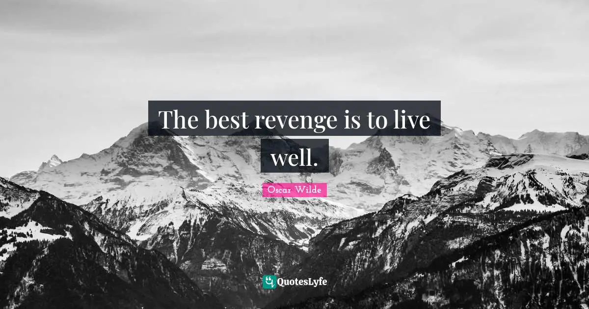 The best revenge is to live well.
