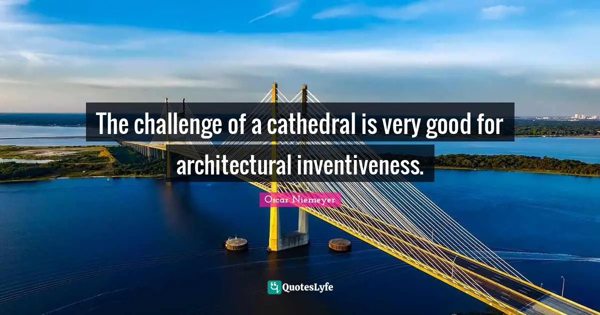 Inventiveness Quotes: "The challenge of a cathedral is very good for architectural inventiveness."