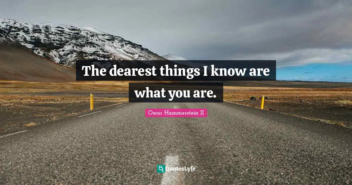 Oscar Hammerstein II Quotes: "The dearest things I know are what you are."