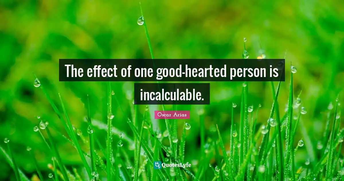 The effect of one good-hearted person is incalculable.