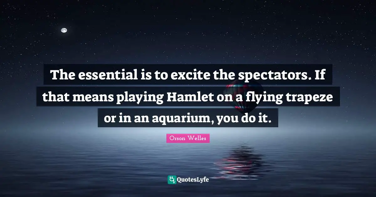 Flying Quotes: "The essential is to excite the spectators. If that means playing Hamlet on a flying trapeze or in an aquarium, you do it."