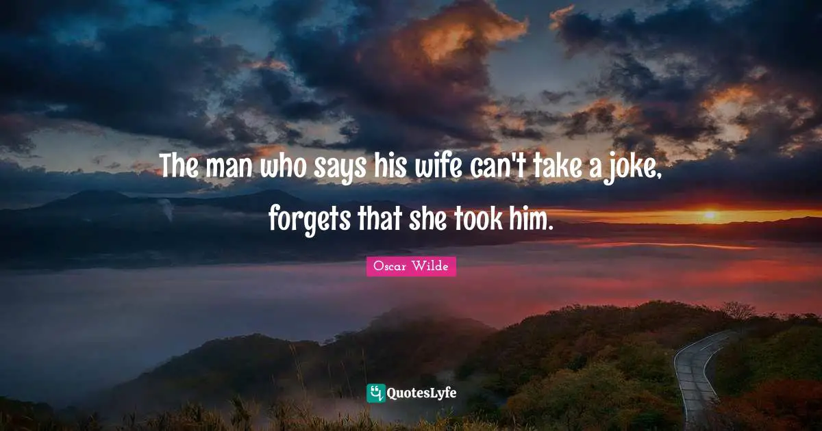 Oscar Wilde Quotes: "The man who says his wife can't take a joke, forgets that she took him."